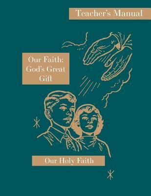 Our Faith: God‘s Great Gift: Teacher‘s Manual: Our Holy Faith Series