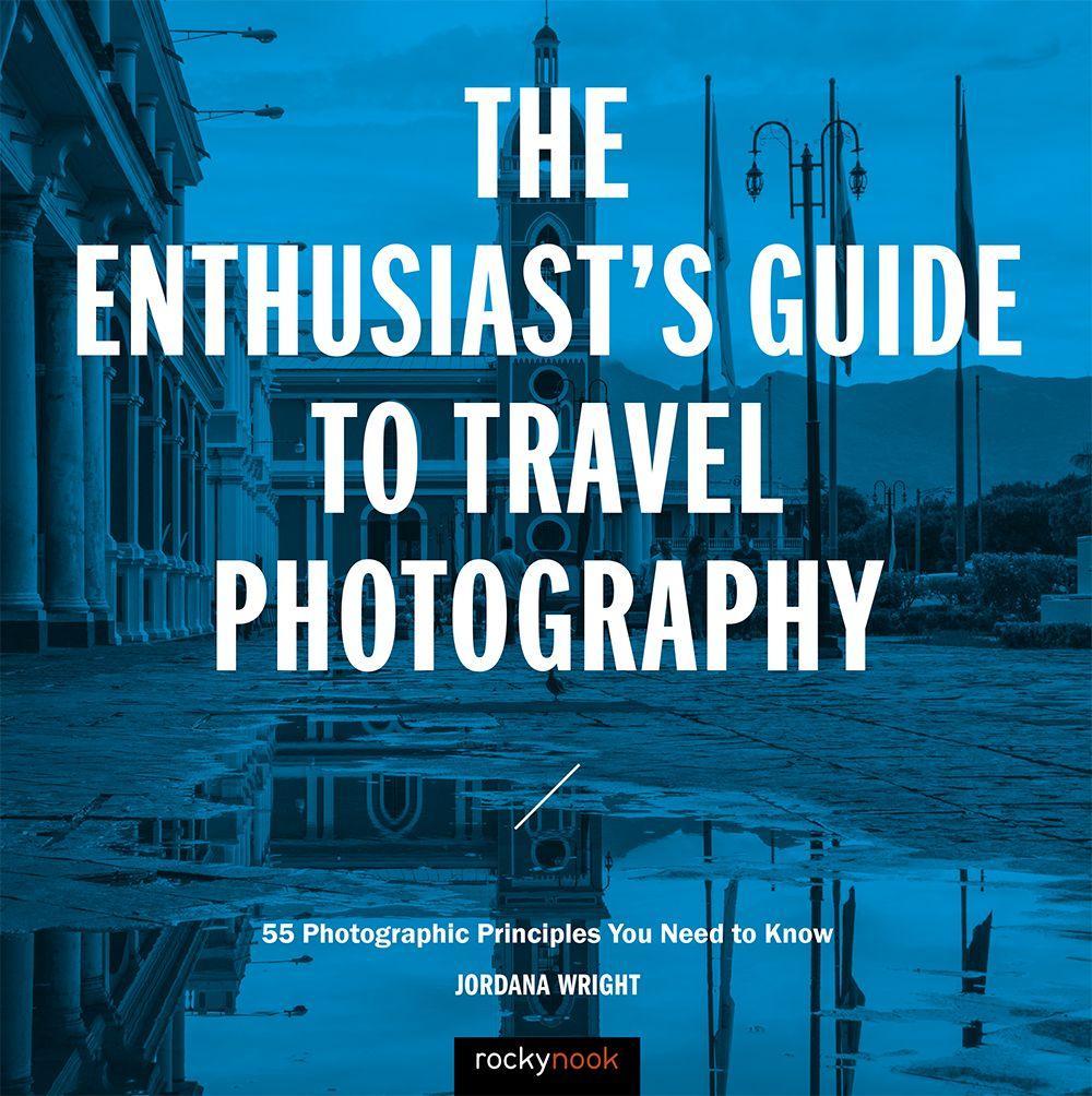 The Enthusiast‘s Guide to Travel Photography: 55 Photographic Principles You Need to Know