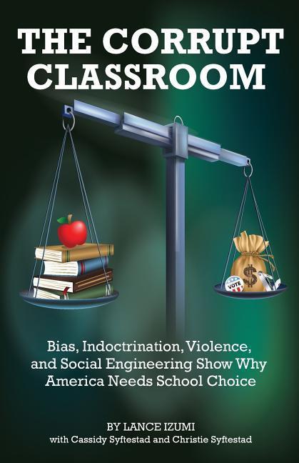 The Corrupt Classroom: Bias Indoctrination Violence and Social Engineering Show Why America Needs School Choice
