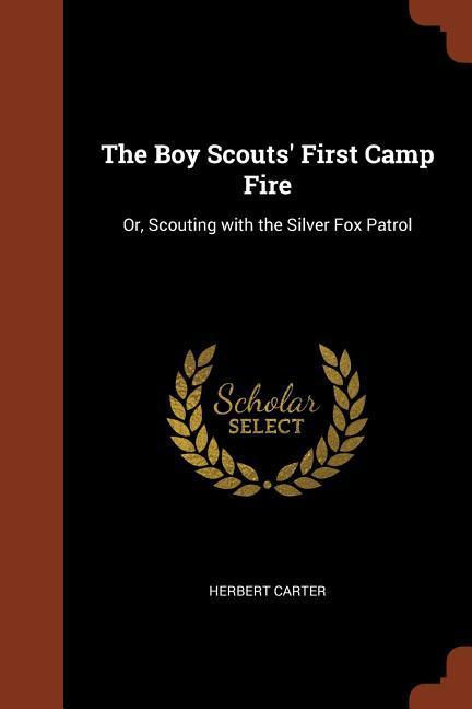The Boy Scouts‘ First Camp Fire: Or Scouting with the Silver Fox Patrol