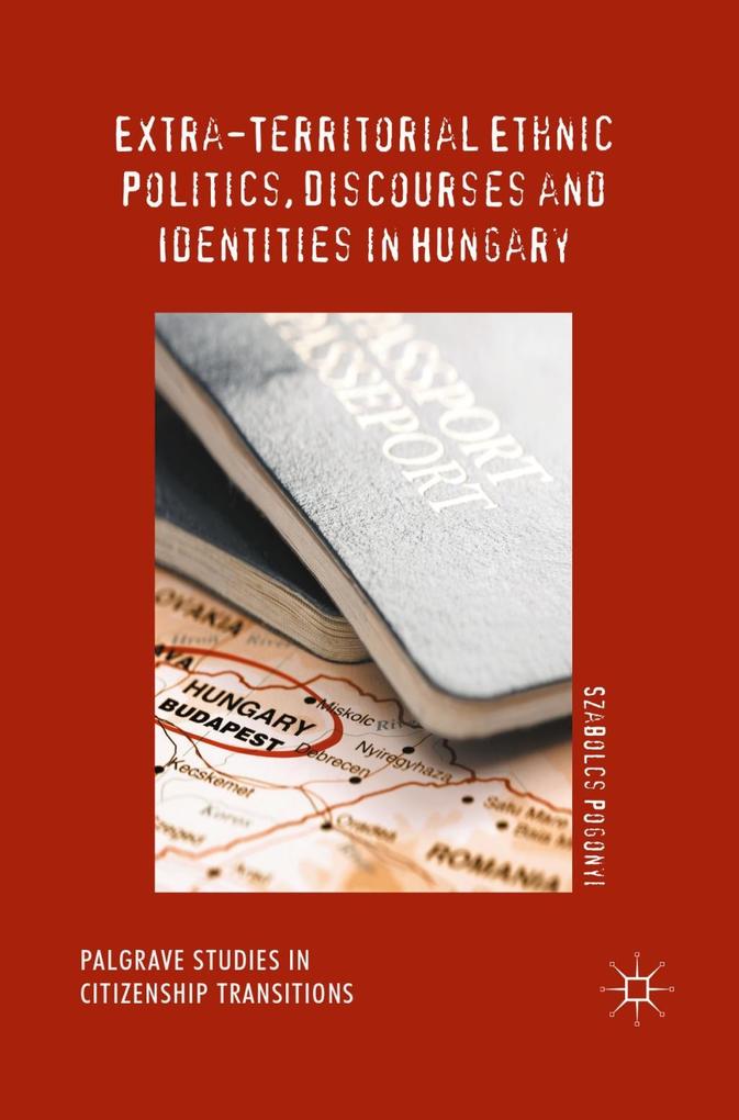 Extra-Territorial Ethnic Politics Discourses and Identities in Hungary