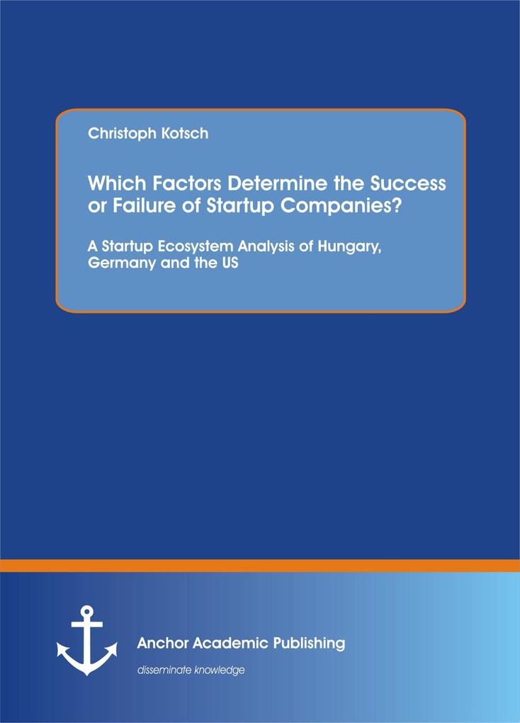 Which Factors Determine the Success or Failure of Startup Companies? A Startup Ecosystem Analysis of Hungary Germany and the US