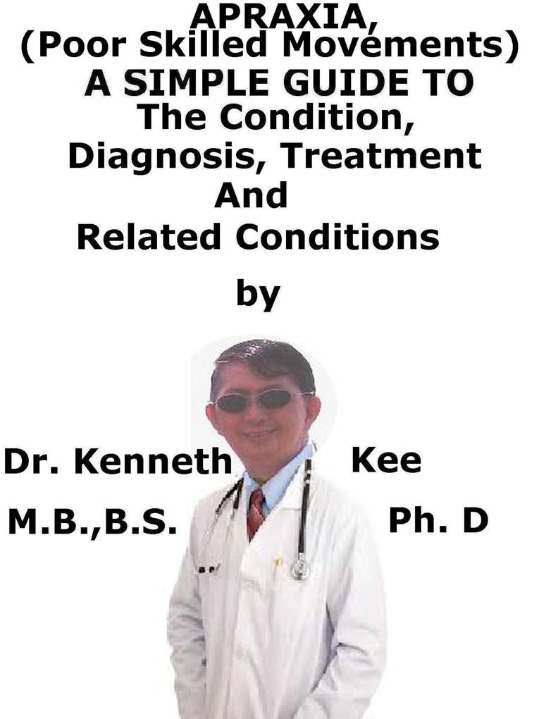 Apraxia (Poor Skilled Movements) A Simple Guide To The Condition Diagnosis Treatment And Related Conditions
