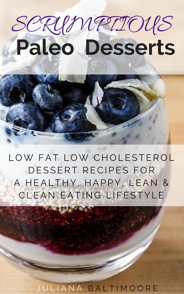 Scrumptious Paleo Desserts: Low Fat Low Cholesterol Dessert Recipes For A Healthy Happy Lean & Clean Eating Lifestyle