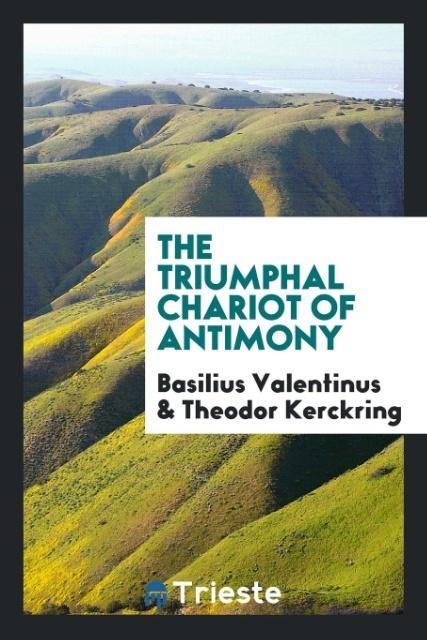 The triumphal chariot of antimony als Taschenbuch von Basilius Valentinus, Theodor Kerckring