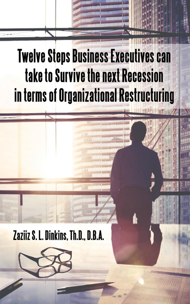 Twelve Steps Business Executives Can Take to Survive the Next Recession in Terms of Organizational Restructuring