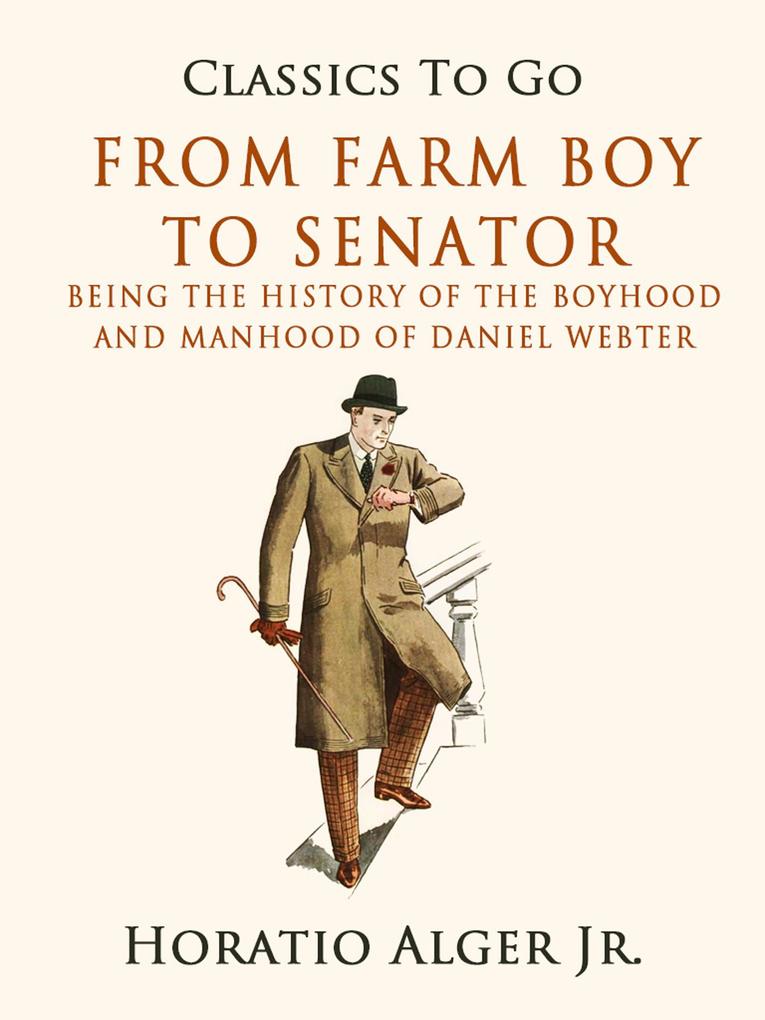 From Farm Boy To Senator Being The History Of The Boyhood And Manhood Of Daniel Webster