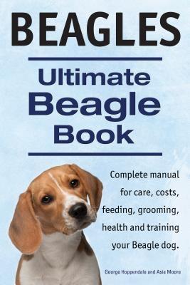 Beagles. Ultimate Beagle Book. Beagle complete manual for care costs feeding grooming health and training.