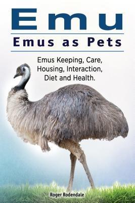 Emu. Emus as Pets. Emus Keeping Care Housing Interaction Diet and Health