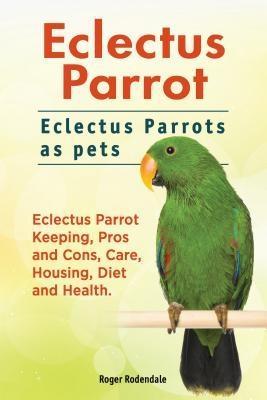 Eclectus Parrot. Eclectus Parrots as pets. Eclectus Parrot Keeping Pros and Cons Care Housing Diet and Health.