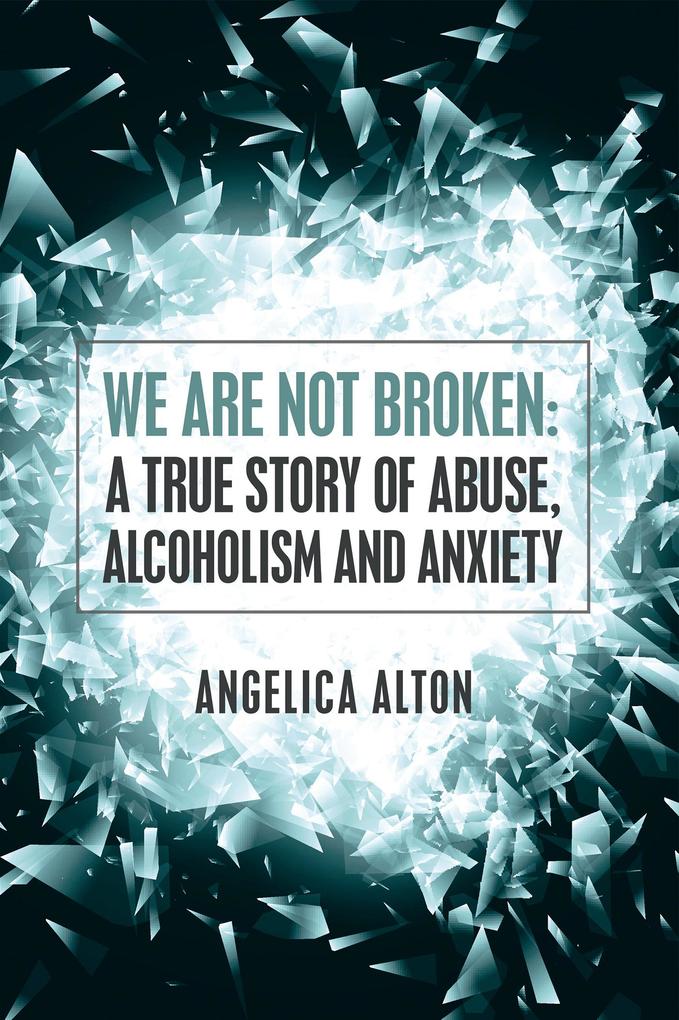 We Are Not Broken: a True Story of Abuse Alcoholism and Anxiety