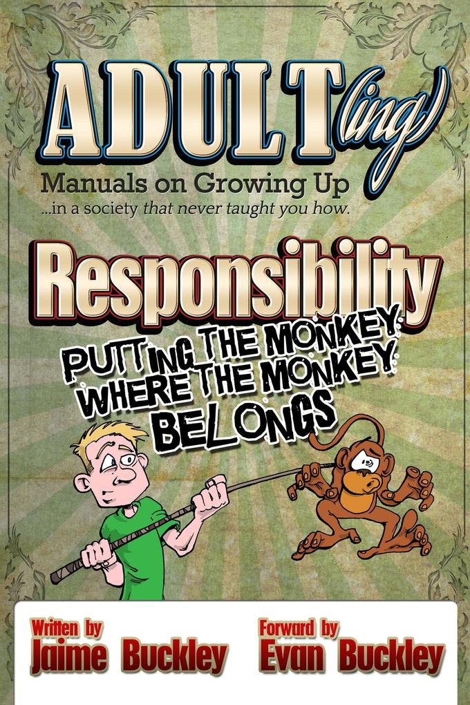 Responsibility - Putting the Monkey Where the Monkey Belongs (ADULT(ing): Manuals on growing up in a society that never taught you how #2)