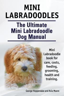 Mini Labradoodles. The Ultimate Mini Labradoodle Dog Manual. Miniature Labradoodle book for care costs feeding grooming health and training.