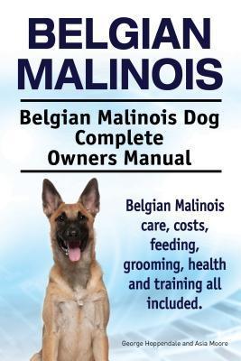Belgian Malinois. Belgian Malinois Dog Complete Owners Manual. Belgian Malinois care costs feeding grooming health and training all included.