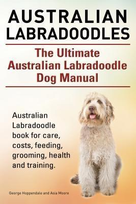 Australian Labradoodles. The Ultimate Australian Labradoodle Dog Manual. Australian Labradoodle book for care costs feeding grooming health and training.