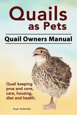 Quails as Pets. Quail Owners Manual. Quail keeping pros and cons care housing diet and health.