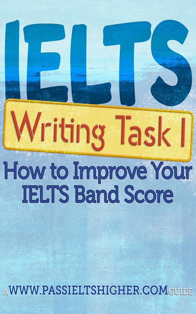 IELTS Task 1 Writing (Academic) Test: How to improve your IELTS band score (How to Improve your IELTS Test bandscores)