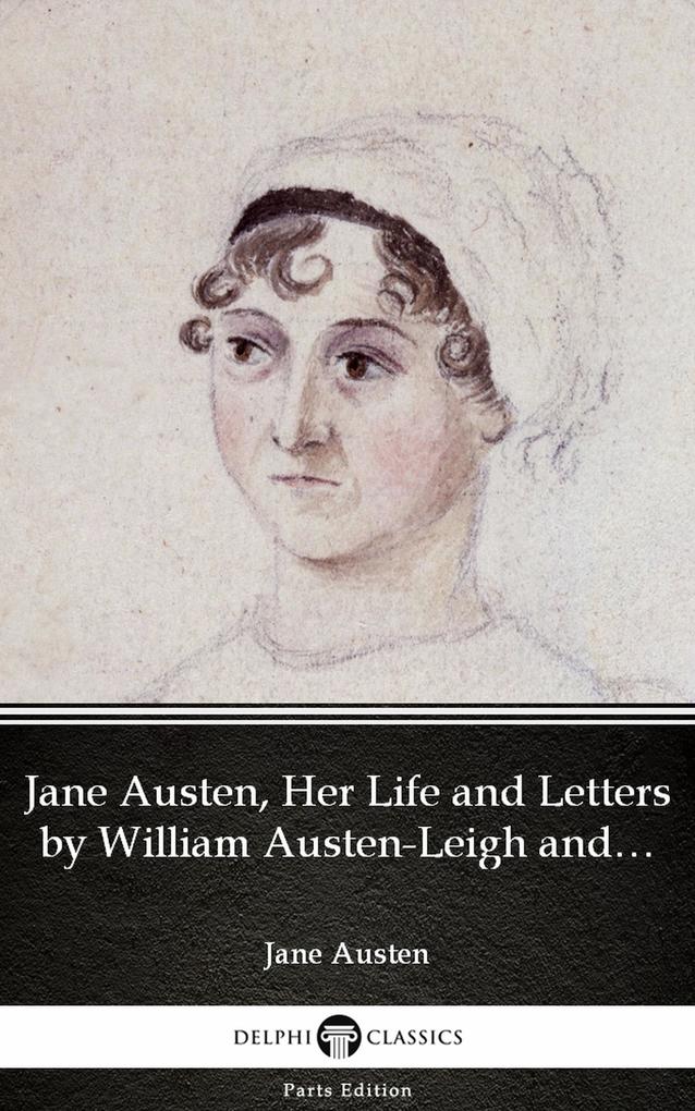Jane Austen Her Life and Letters by William Austen-Leigh and Richard Arthur Austen-Leigh by Jane Austen (Illustrated)