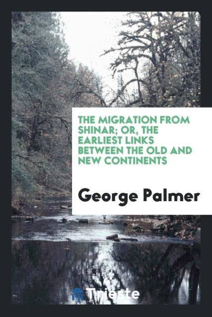 The migration from Shinar; or, the earliest links between the old and new continents als Taschenbuch von George Palmer