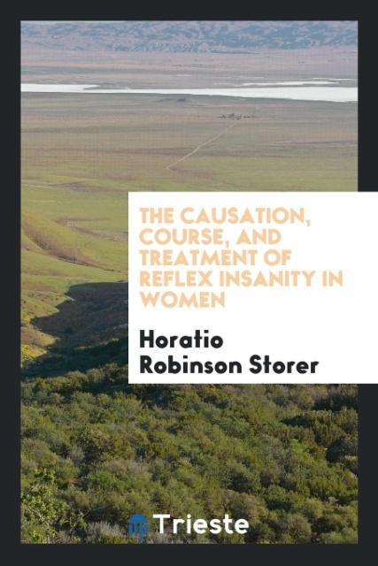 The causation, course, and treatment of reflex insanity in women als Taschenbuch von Horatio Robinson Storer
