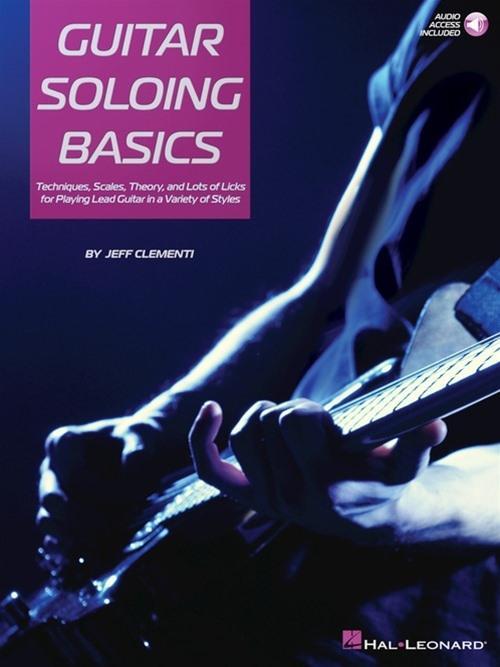 Guitar Soloing Basics: Techniques Scales Theory and Lots of Licks for Playing Lead Guitar in a Variety of Styles [With Online Access]