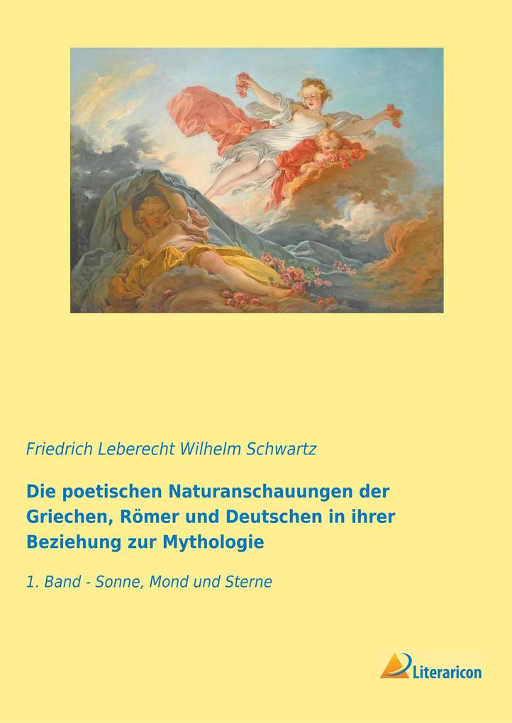 Die poetischen Naturanschauungen der Griechen Römer und Deutschen in ihrer Beziehung zur Mythologie