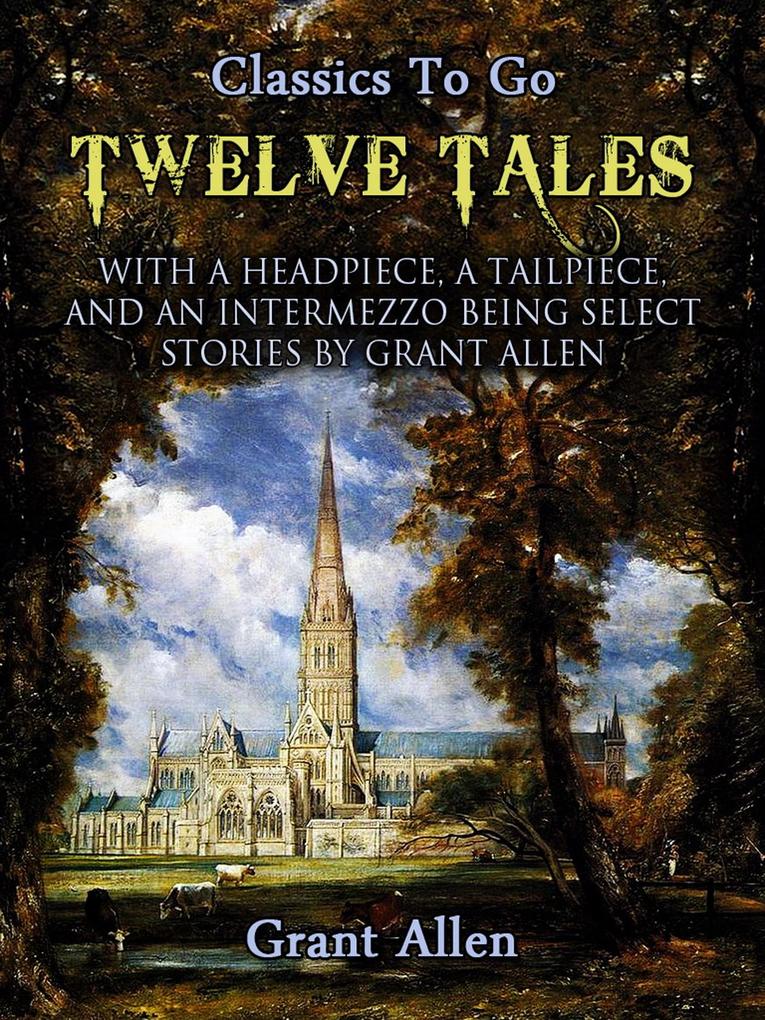 Twelve Tales with a Headpiece a Tailpiece and an Intermezzo: Being Select Stories