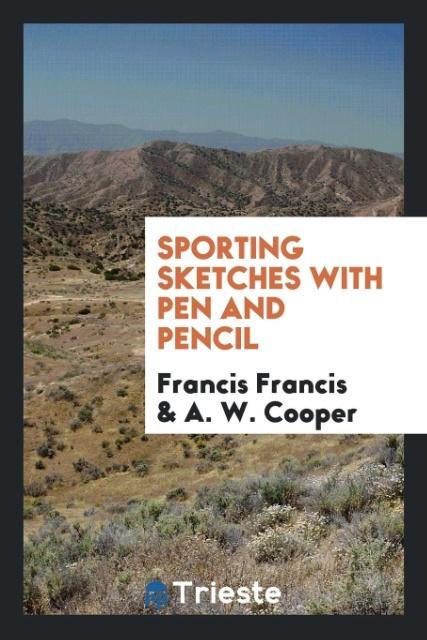 Sporting sketches with pen and pencil als Taschenbuch von Francis Francis, A. W. Cooper