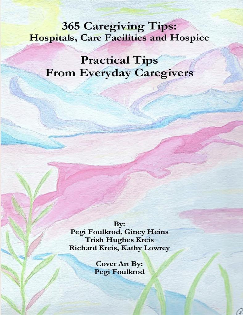 365 Caregiving Tips: Hospitals Care Facilities and Hospice Practical Tips from Everyday Caregivers