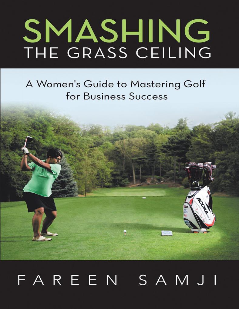 Smashing the Grass Ceiling: A Women‘s Guide to Mastering Golf for Business Success