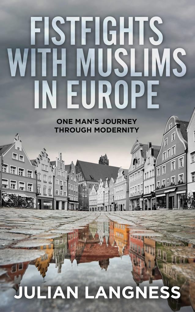 Fistfights With Muslims In Europe: One Man‘s Journey Through Modernity
