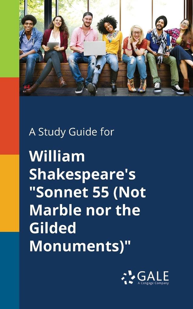 A Study Guide for William Shakespeare‘s Sonnet 55 (Not Marble nor the Gilded Monuments)