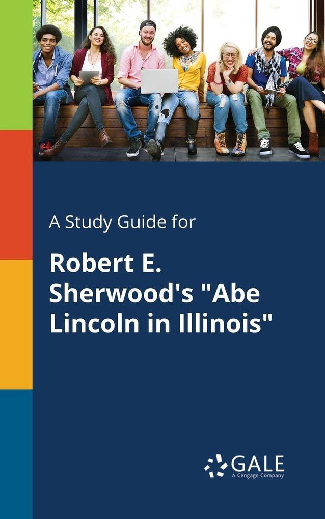 A Study Guide for Robert E. Sherwood's 'Abe Lincoln in Illinois'