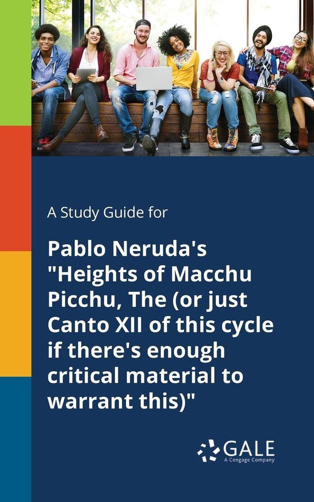 A Study Guide for Pablo Neruda's 'Heights of Macchu Picchu The (or Just Canto XII of This Cycle If There's Enough Critical Material to Warrant This)'