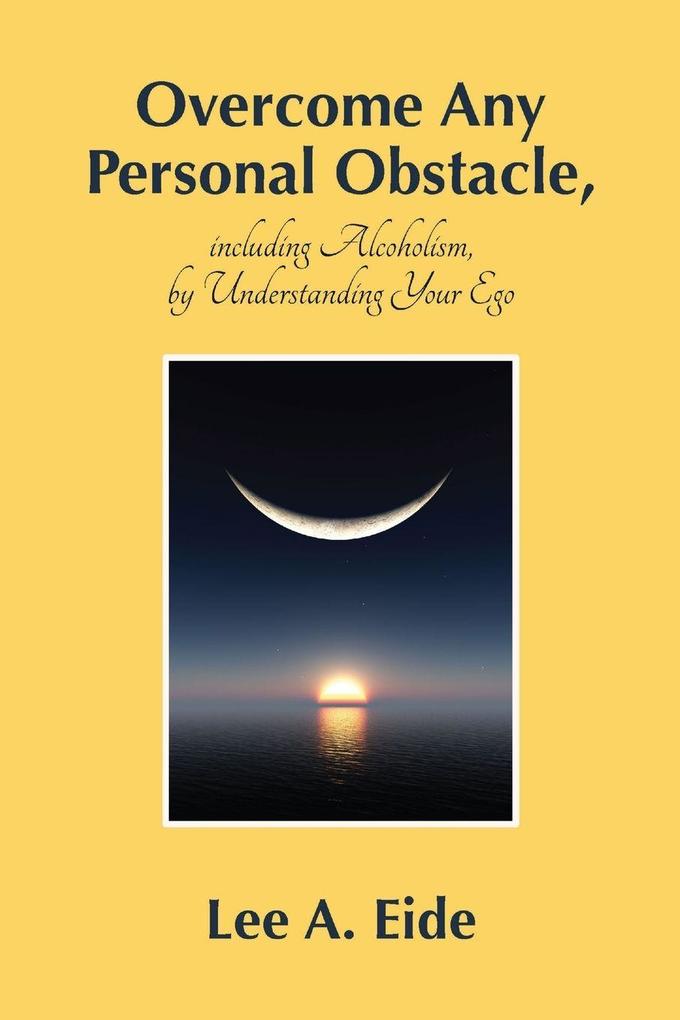 Overcome Any Personal Obstacle including Alcoholism by Understanding Your Ego