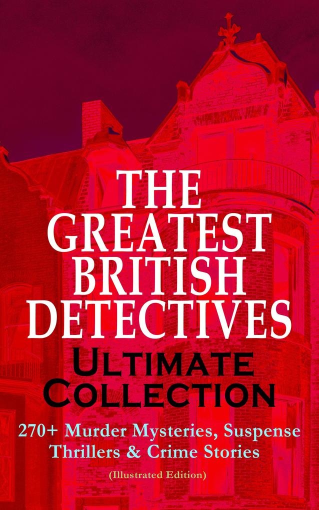 THE GREATEST BRITISH DETECTIVES - Ultimate Collection: 270+ Murder Mysteries Suspense Thrillers & Crime Stories (Illustrated Edition)