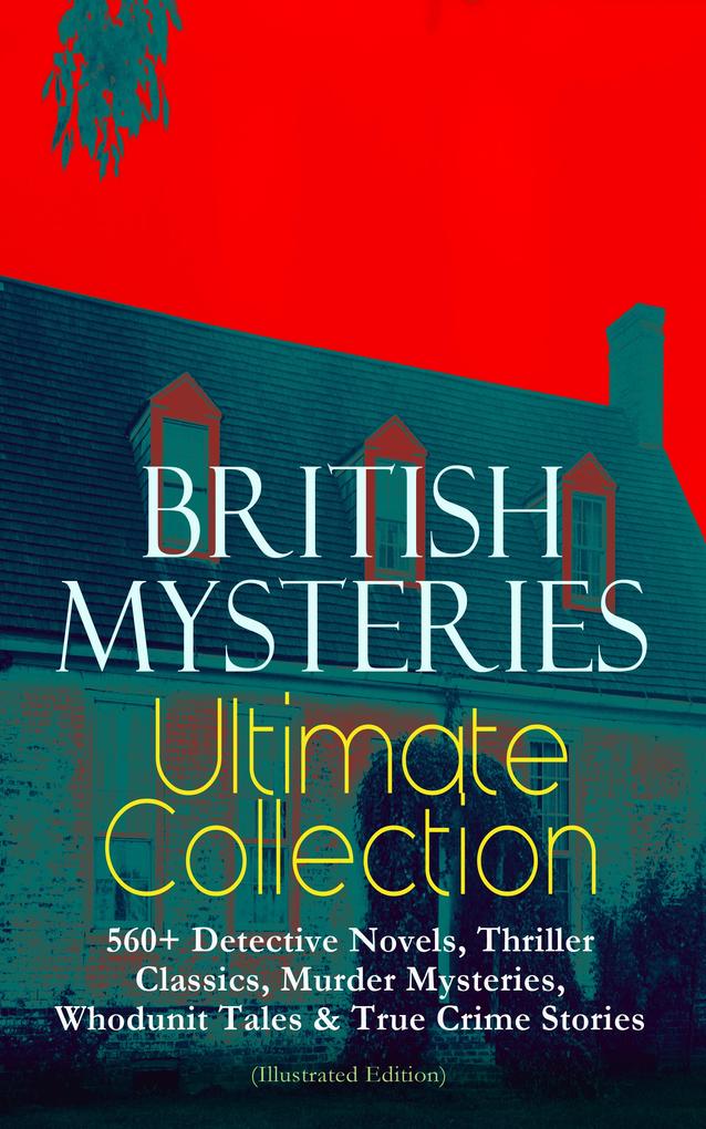 BRITISH MYSTERIES Ultimate Collection: 560+ Detective Novels Thriller Classics Murder Mysteries Whodunit Tales & True Crime Stories (Illustrated Edition)
