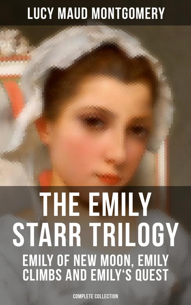 The Emily Starr Trilogy: Emily of New Moon Emily Climbs and Emily‘s Quest (Complete Collection)
