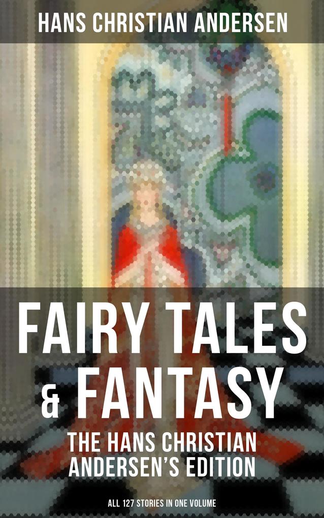 Fairy Tales & Fantasy: The Hans Christian Andersen‘s Edition (All 127 Stories in one volume)