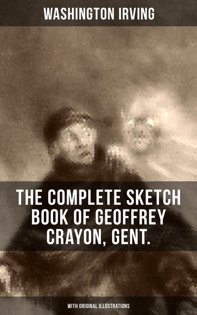 The Complete Sketch Book of Geoffrey Crayon Gent. (With Original Illustrations)