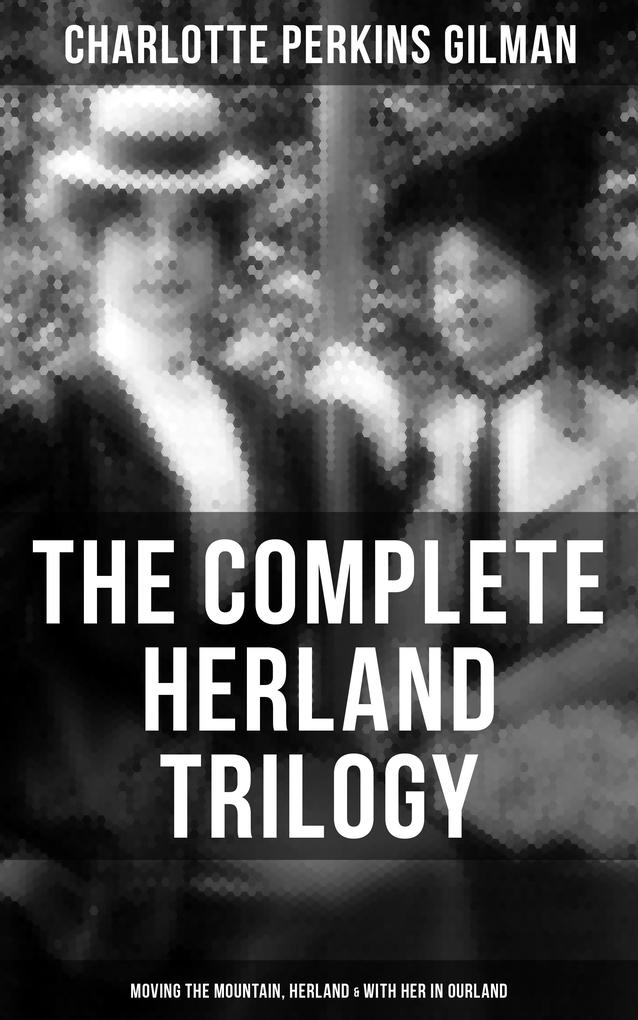 The Complete Herland Trilogy: Moving the Mountain Herland & With Her in Ourland