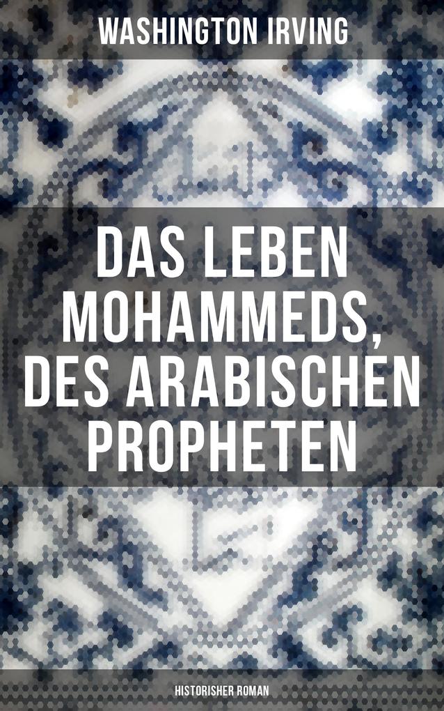 Das Leben Mohammeds des arabischen Propheten (Historisher Roman)