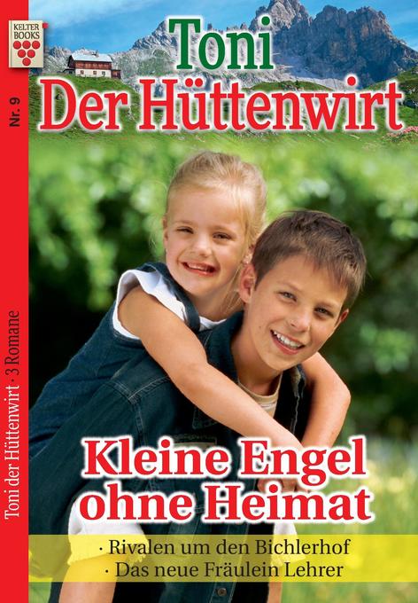 Toni der Hüttenwirt Nr. 9: Kleine Engel ohne Heimat / Rivalen um den Bichlerhof / Das neue Fräulein Lehrer