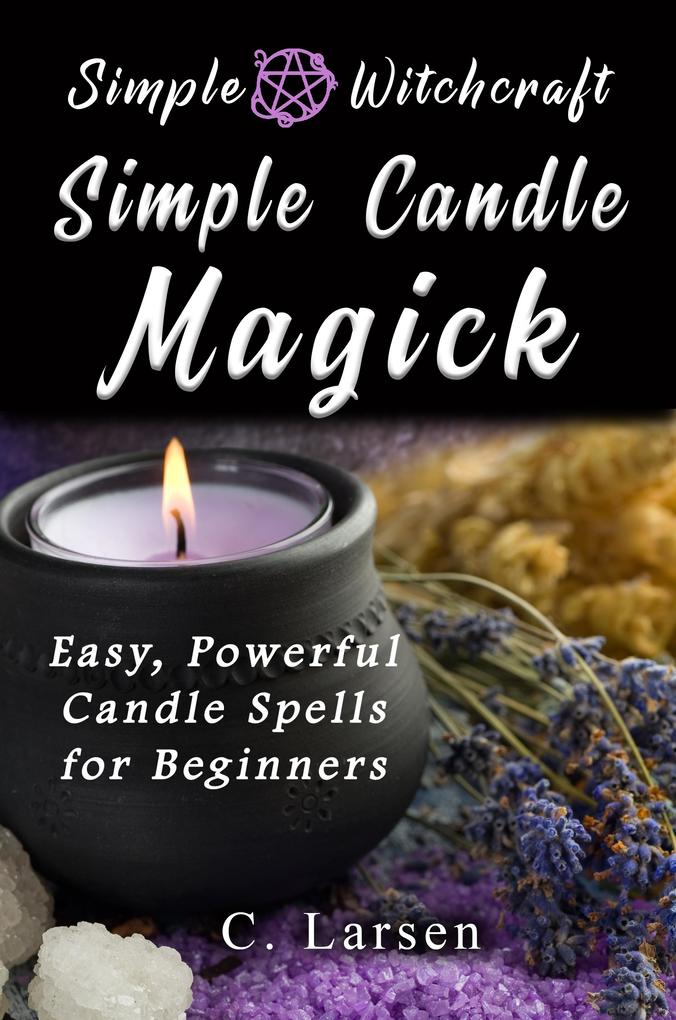 Simple Candle Magick: Easy Powerful Candle Spells for Beginners to Wicca and Witchcraft