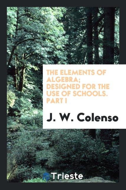 The elements of algebra; ed for the use of schools. Part I