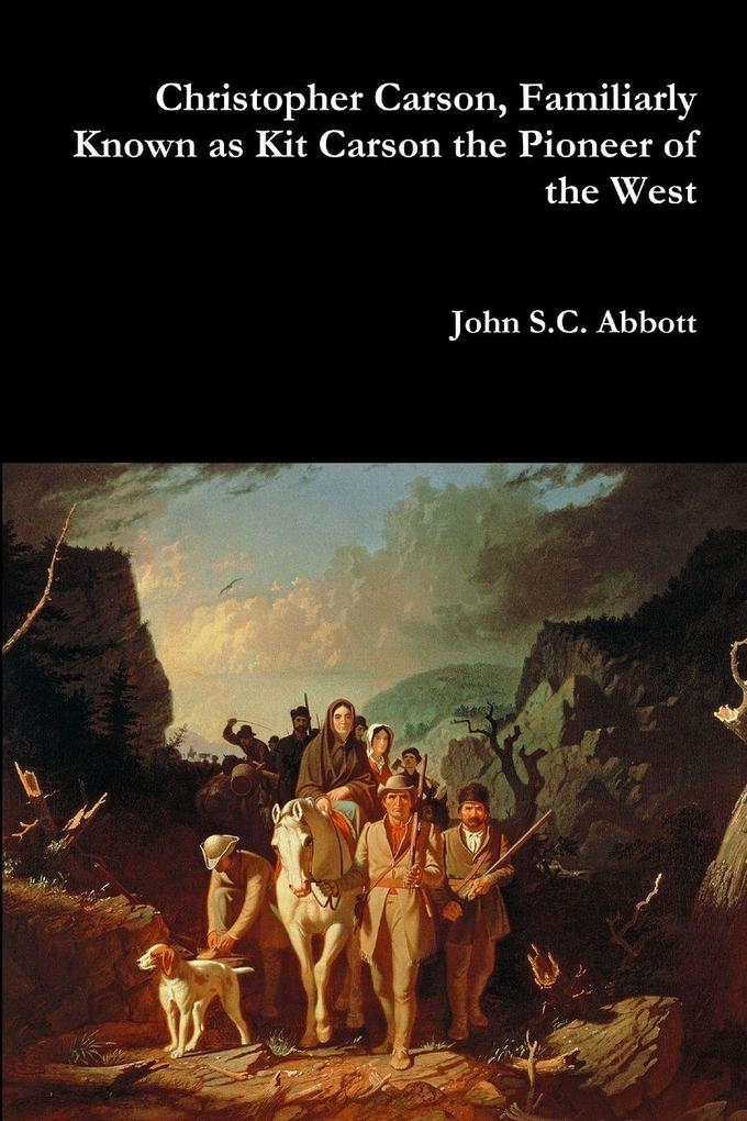Christopher Carson Familiarly Known as Kit Carson the Pioneer of the West