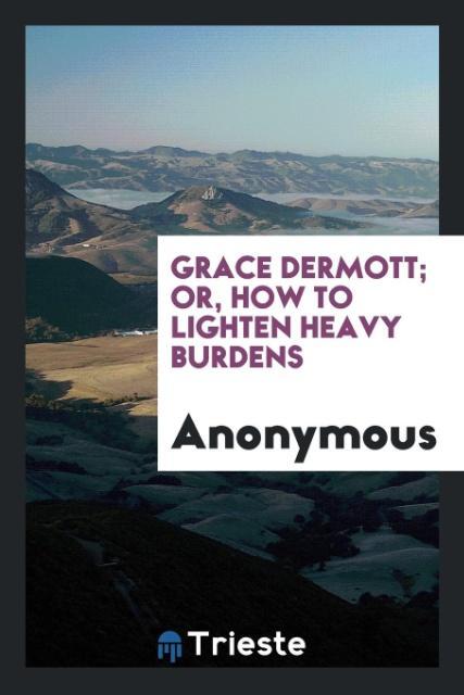 Grace Dermott; or How to lighten heavy burdens