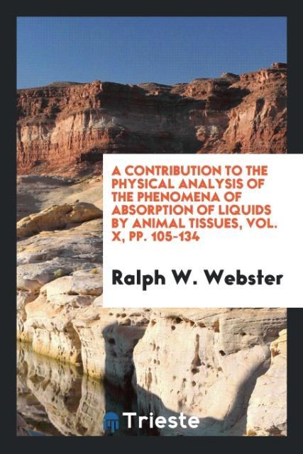 A contribution to the physical analysis of the phenomena of absorption of liquids by animal tissues, Vol. X, pp. 105-134 als Taschenbuch von Ralph...