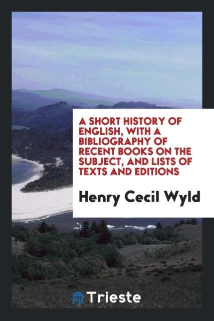 A short history of English with a bibliography of recent books on the subject and lists of texts and editions