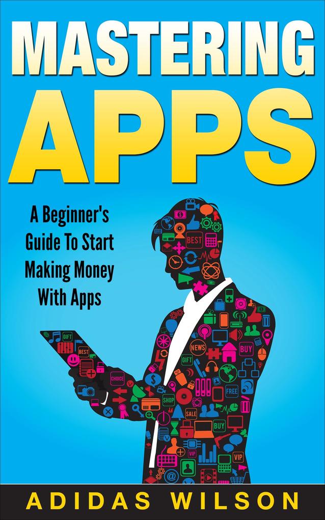 Mastering Apps: A Beginner‘s Guide To Start Making Money With Apps